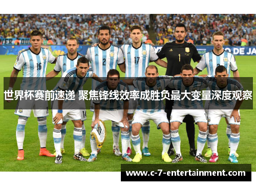 世界杯赛前速递 聚焦锋线效率成胜负最大变量深度观察