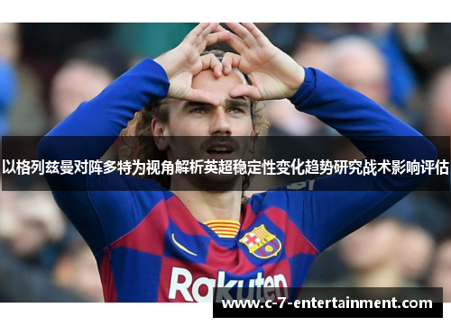 以格列兹曼对阵多特为视角解析英超稳定性变化趋势研究战术影响评估