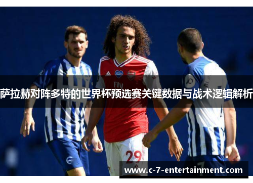 萨拉赫对阵多特的世界杯预选赛关键数据与战术逻辑解析