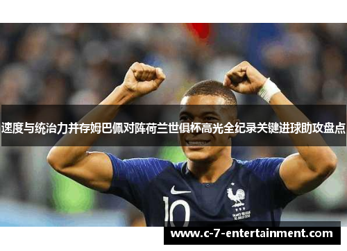 速度与统治力并存姆巴佩对阵荷兰世俱杯高光全纪录关键进球助攻盘点