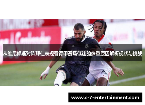 从维尼修斯对阵拜仁表现看德甲赛场低迷的多重原因解析现状与挑战