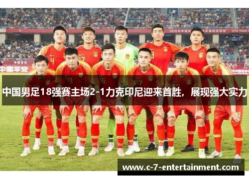 中国男足18强赛主场2-1力克印尼迎来首胜，展现强大实力