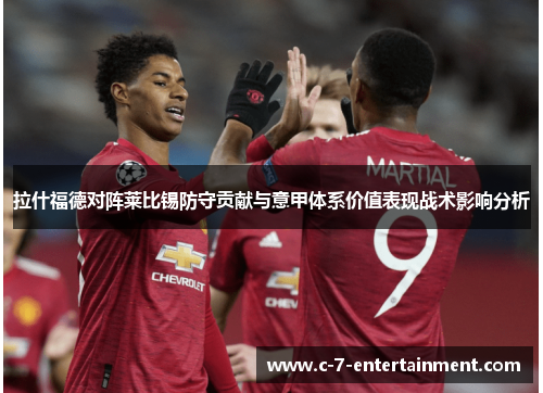 拉什福德对阵莱比锡防守贡献与意甲体系价值表现战术影响分析