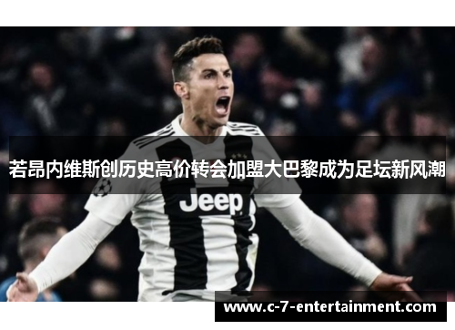 若昂内维斯创历史高价转会加盟大巴黎成为足坛新风潮