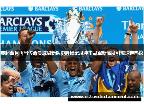 英超蓝月再写传奇曼城刷新队史胜场纪录冲击冠军新高度引爆球迷热议