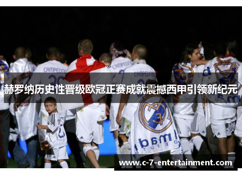 赫罗纳历史性晋级欧冠正赛成就震撼西甲引领新纪元