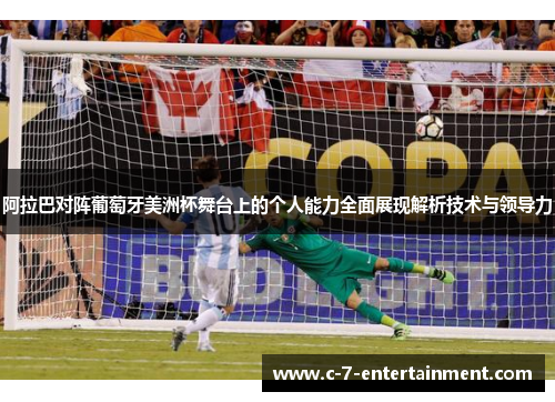 阿拉巴对阵葡萄牙美洲杯舞台上的个人能力全面展现解析技术与领导力