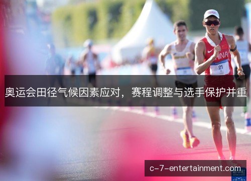 奥运会田径气候因素应对，赛程调整与选手保护并重